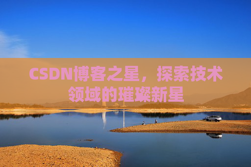 CSDN博客之星，探索技术领域的璀璨新星